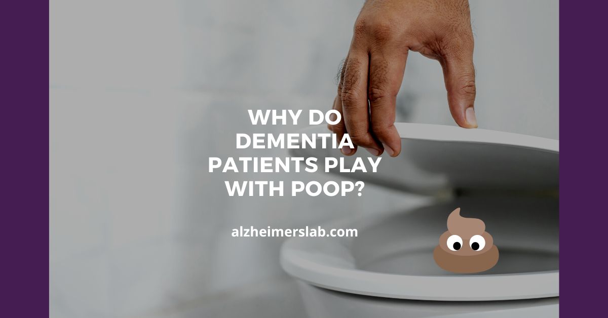 Why Do Dementia Patients Play With Poop?