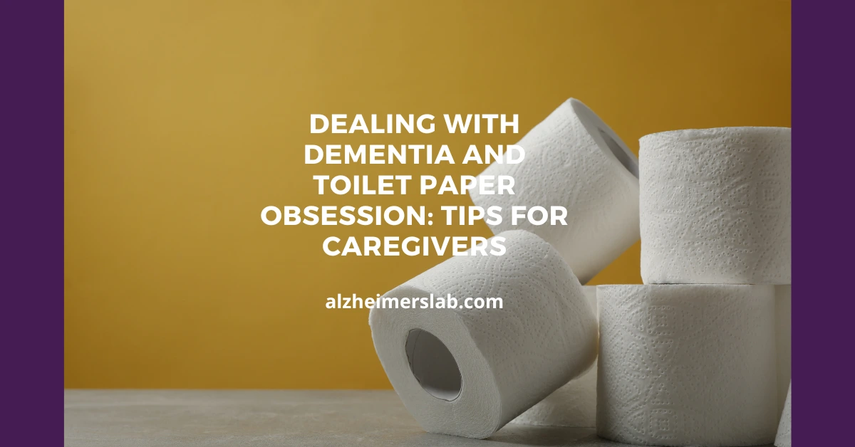 Dealing with Dementia and Toilet Paper Obsession: Tips for Caregivers
