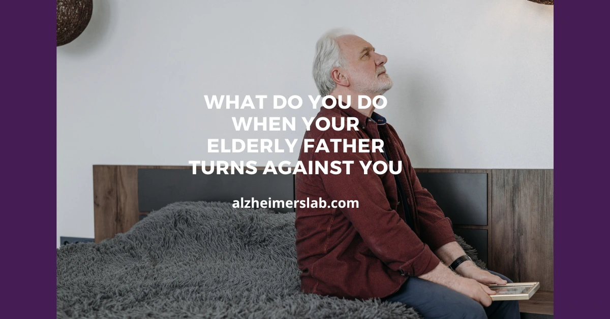 What Do You Do When Your Elderly Father Turns Against You