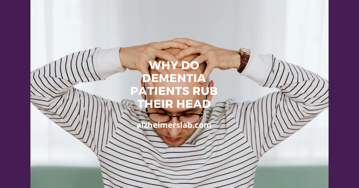 Why Do Dementia Patients Rub Their Head AlzheimersLab