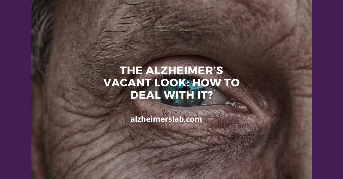 The Alzheimer’s Vacant Look: How to Deal With It?