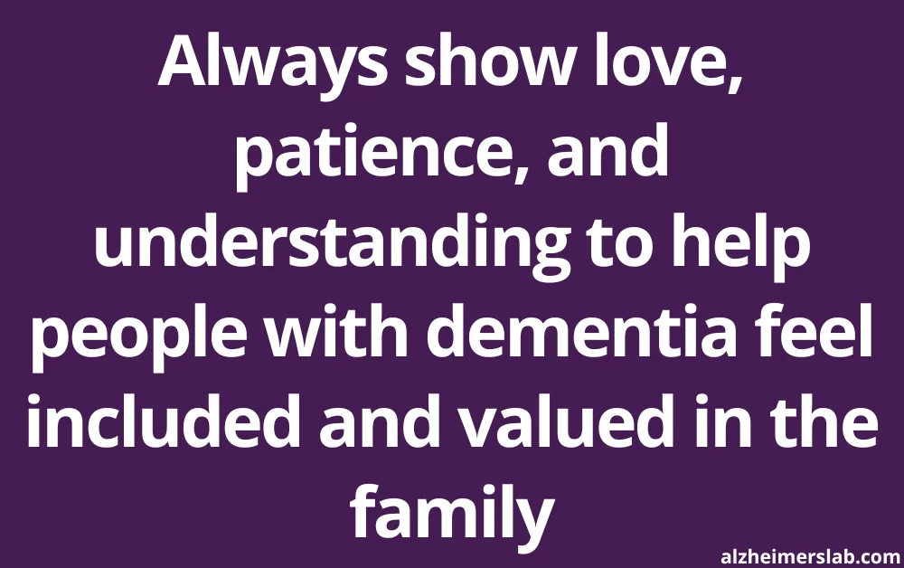 Always show love, patience, and understanding to people with dementia