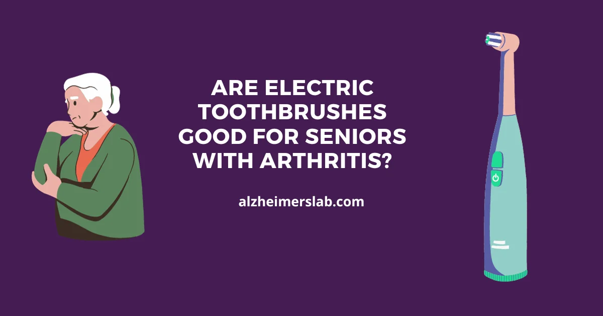 Are Electric Toothbrushes Good for Seniors with Arthritis?