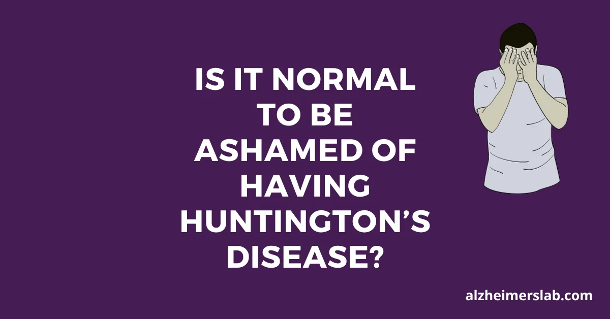 Is it normal to be ashamed of having Huntington’s Disease?