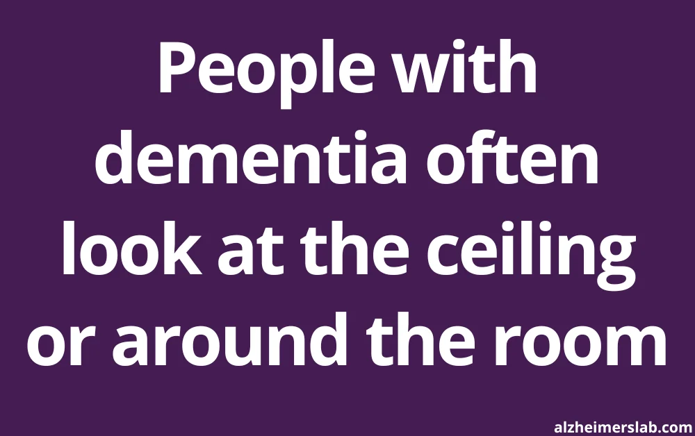 People with dementia often look at the ceiling or around the room