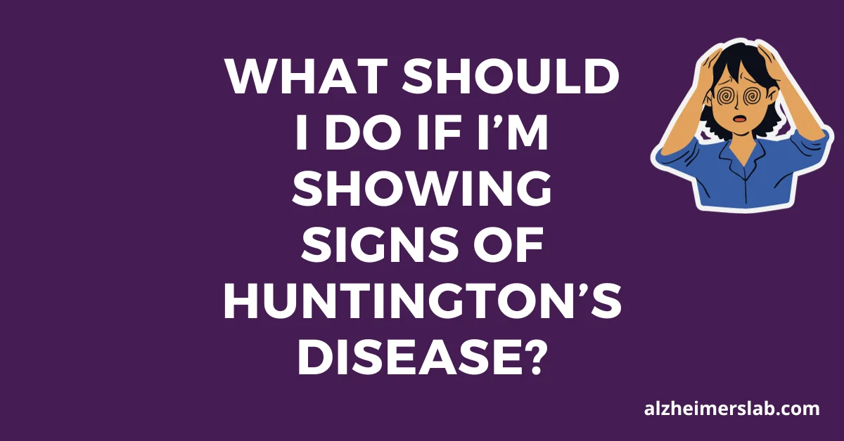 What Should I Do if I’m Showing Signs of Huntington’s Disease?