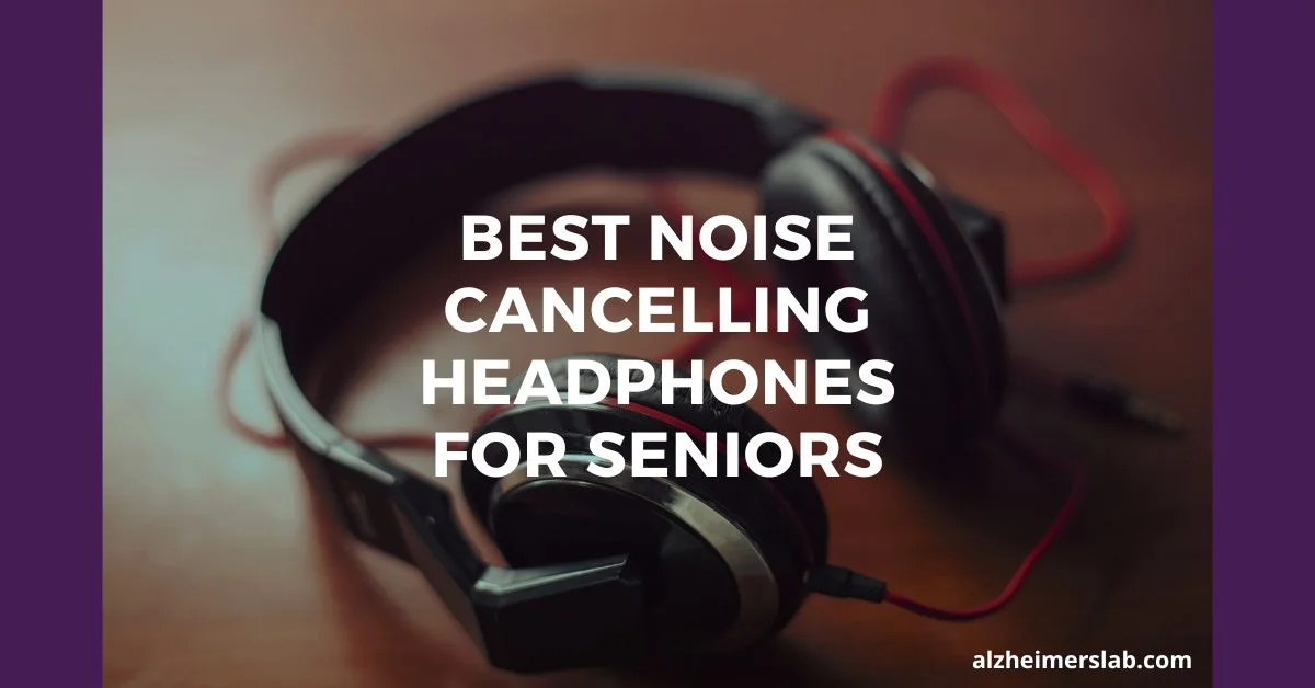 Best Noise Cancelling Headphones For Seniors